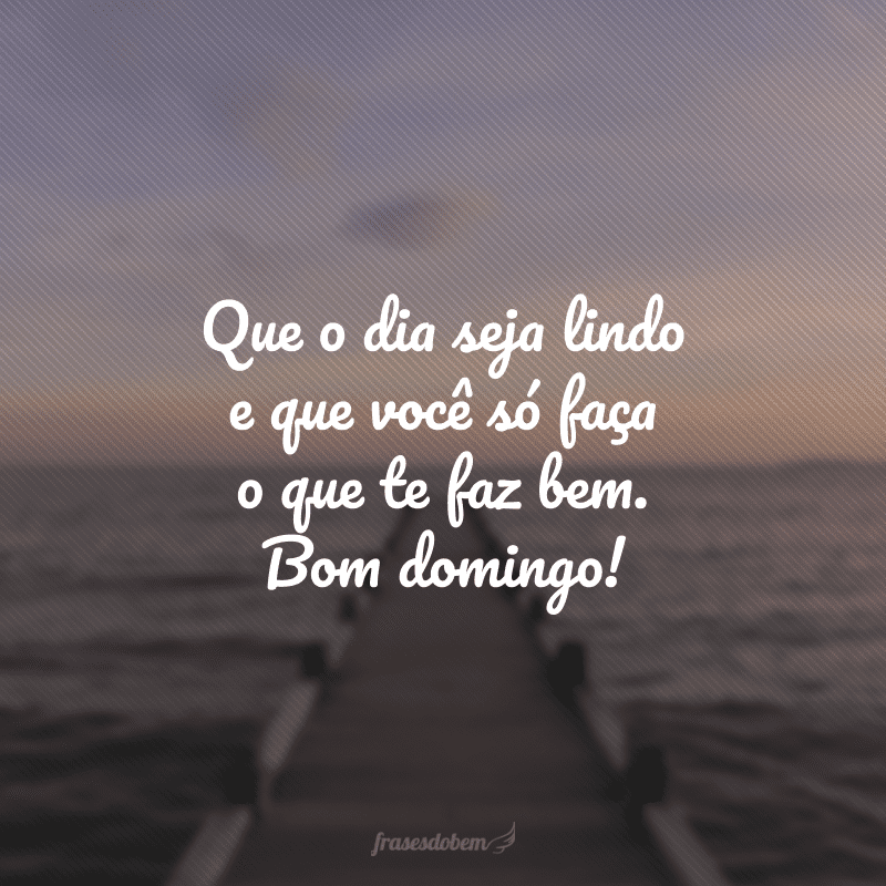 Que o dia seja lindo e que você só faça o que te faz bem. Bom domingo!