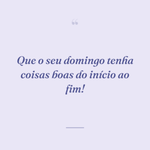Que o seu domingo tenha coisas boas do início ao fim!