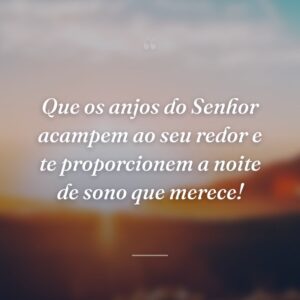 Que os anjos do Senhor acampem ao seu redor e te proporcionem a noite de sono que merece!