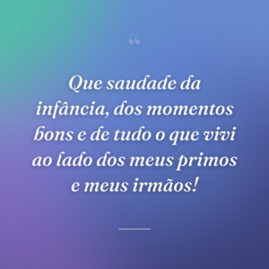 Que saudade da infância, dos momentos bons e de tudo o que vivi ao lado dos meus primos e meus irmãos!