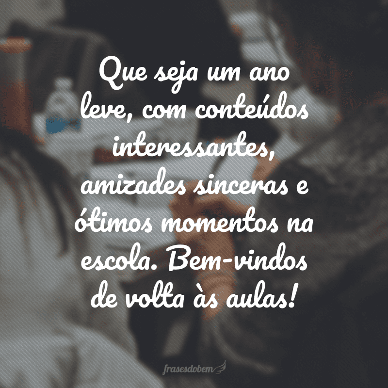 Que seja um ano leve, com conteúdos interessantes, amizades sinceras e ótimos momentos na escola. Bem-vindos de volta às aulas!