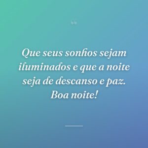 Que seus sonhos sejam iluminados e que a noite seja de descanso e paz. Boa noite!