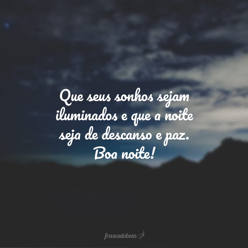 Que seus sonhos sejam iluminados e que a noite seja de descanso e paz. Boa noite!