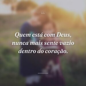 Quem está com Deus, nunca mais sente vazio dentro do coração.