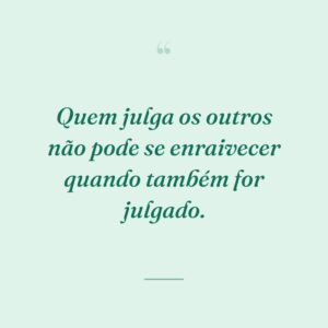 Quem julga os outros não pode se enraivecer quando também for julgado.