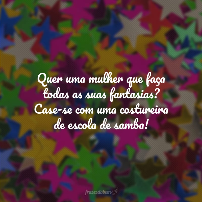 Quer uma mulher que faça todas as suas fantasias? Case-se com uma costureira de escola de samba!