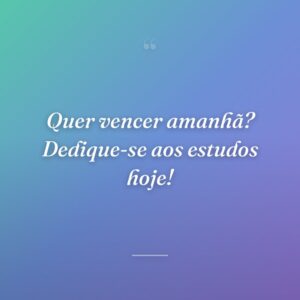 Quer vencer amanhã? Dedique-se aos estudos hoje!