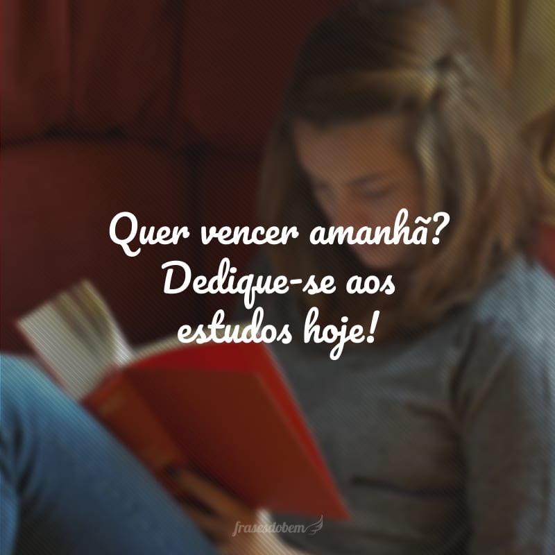 Quer vencer amanhã? Dedique-se aos estudos hoje! 