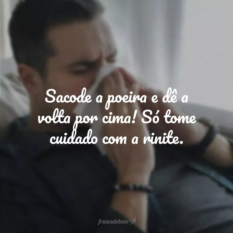 Sacode a poeira e dê a volta por cima! Só tome cuidado com a rinite.