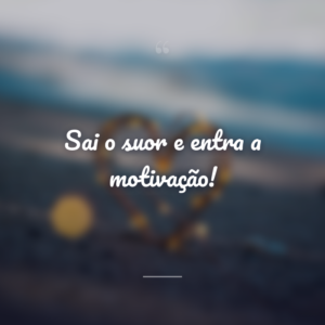 Sai o suor e entra a motivação!