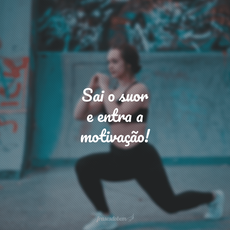 Sai o suor e entra a motivação!