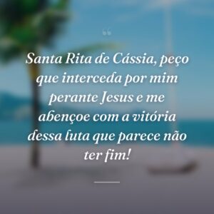 Santa Rita de Cássia, peço que interceda por mim perante Jesus e me abençoe com a vitória dessa luta que parece não ter fim!