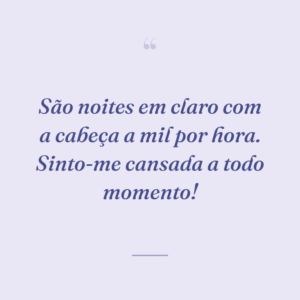 São noites em claro com a cabeça a mil por hora. Sinto-me cansada a todo momento!