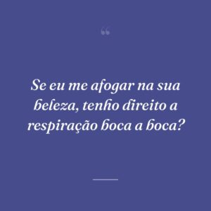Se eu me afogar na sua beleza, tenho direito a respiração boca a boca?
