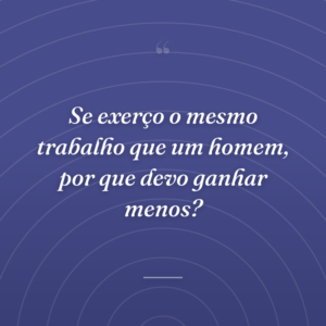 Se exerço o mesmo trabalho que um homem, por que devo ganhar menos?