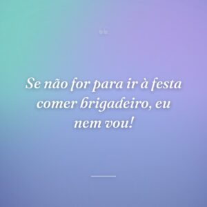 Se não for para ir à festa comer brigadeiro, eu nem vou!