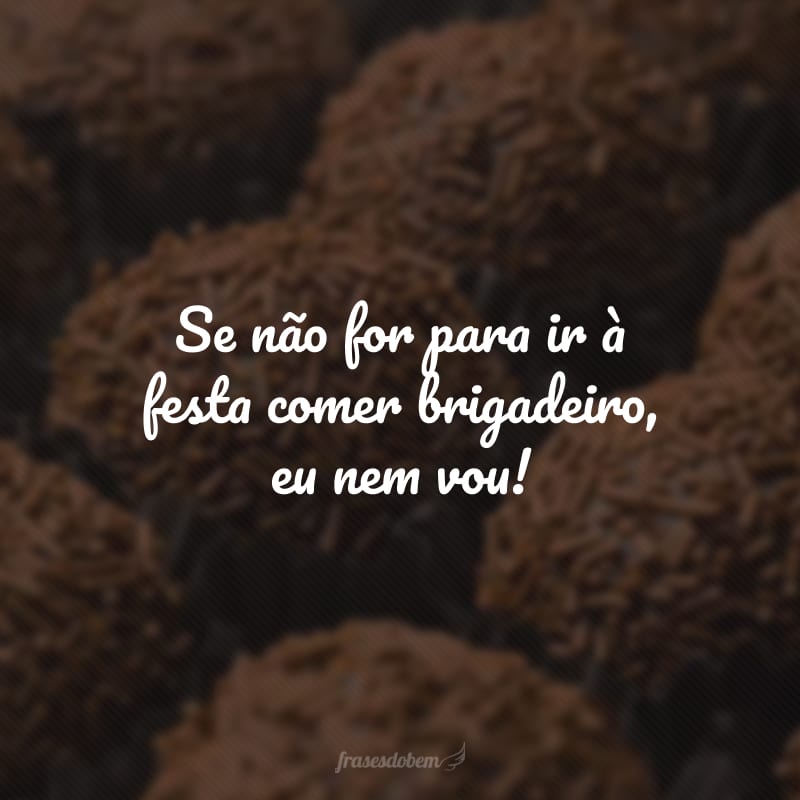 Se não for para ir à festa comer brigadeiro, eu nem vou!
