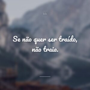 Se não quer ser traído, não traia.