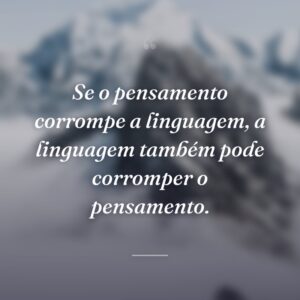 Se o pensamento corrompe a linguagem, a linguagem também pode corromper o pensamento.