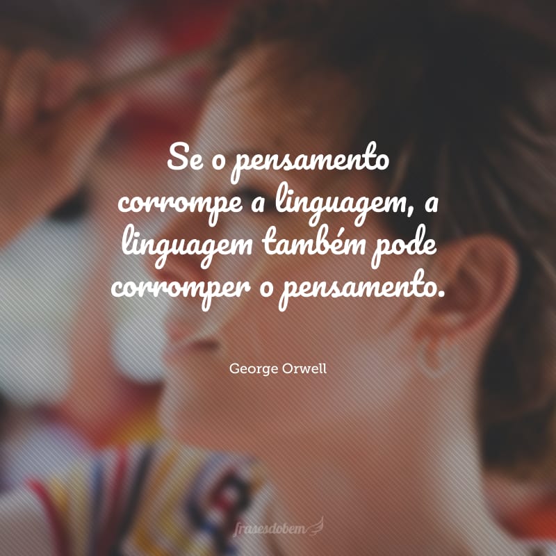 Se o pensamento corrompe a linguagem, a linguagem também pode corromper o pensamento.