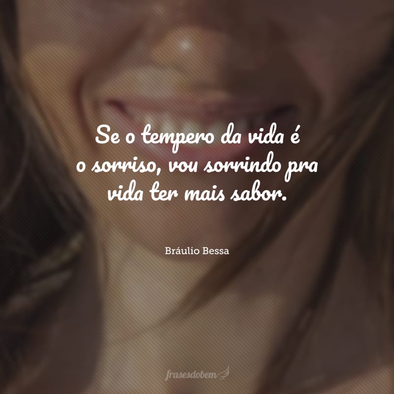 Se o tempero da vida é o sorriso, vou sorrindo pra vida ter mais sabor.