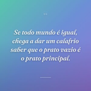 Se todo mundo é igual, chega a dar um calafrio saber que o prato vazio é o prato principal.