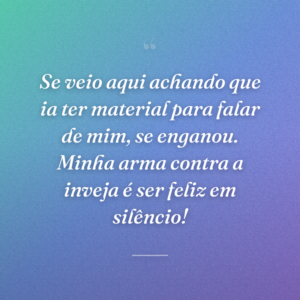 Se veio aqui achando que ia ter material para falar de mim, se enganou. Minha arma contra a inveja é ser feliz em silêncio!
