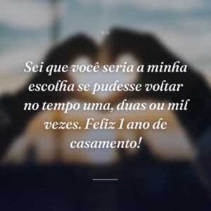 Sei que você seria a minha escolha se pudesse voltar no tempo uma, duas ou mil vezes. Feliz 1 ano de casamento!