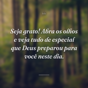 Seja grato! Abra os olhos e veja tudo de especial que Deus preparou para você neste dia.
