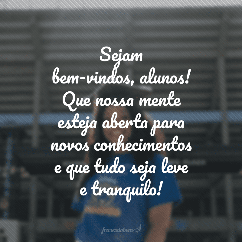 Sejam bem-vindos, alunos! Que nossa mente esteja aberta para novos conhecimentos e que tudo seja leve e tranquilo!