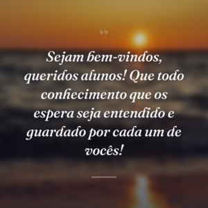 Sejam bem-vindos, queridos alunos! Que todo conhecimento que os espera seja entendido e guardado por cada um de vocês!