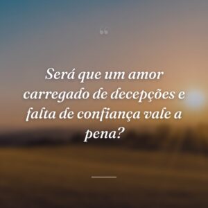Será que um amor carregado de decepções e falta de confiança vale a pena?