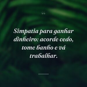 Simpatia para ganhar dinheiro: acorde cedo, tome banho e vá trabalhar.