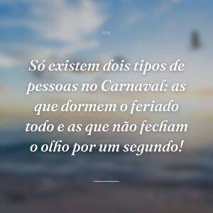 Só existem dois tipos de pessoas no Carnaval: as que dormem o feriado todo e as que não fecham o olho por um segundo!