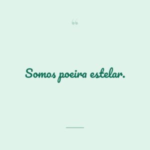 Somos poeira estelar.