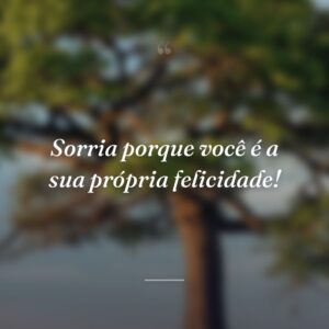 Sorria porque você é a sua própria felicidade!
