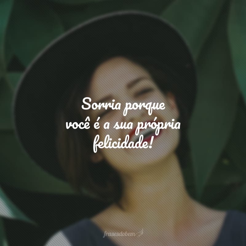 Sorria porque você é a sua própria felicidade!