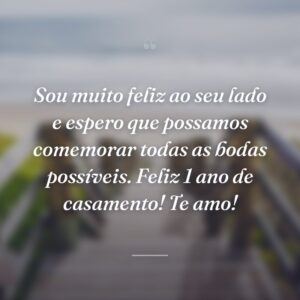 Sou muito feliz ao seu lado e espero que possamos comemorar todas as bodas possíveis. Feliz 1 ano de casamento! Te amo!