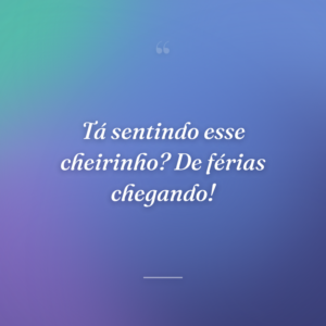 Tá sentindo esse cheirinho? De férias chegando!
