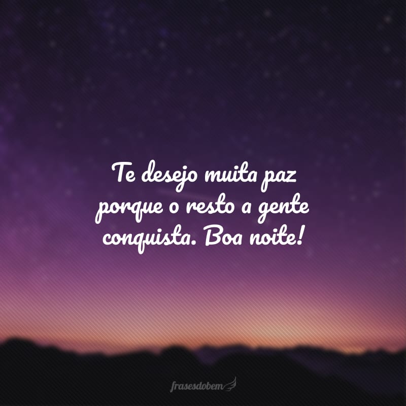 Te desejo muita paz porque o resto a gente conquista. Boa noite!