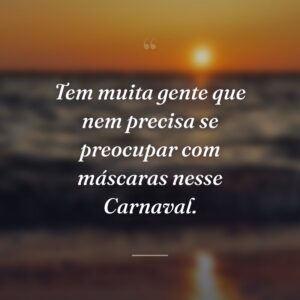Tem muita gente que nem precisa se preocupar com máscaras nesse Carnaval.