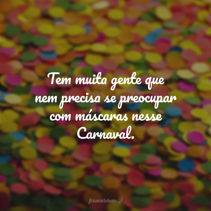 Tem muita gente que nem precisa se preocupar com máscaras nesse Carnaval.