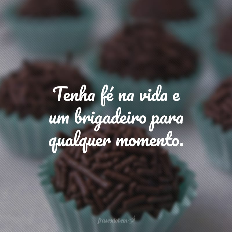 Tenha fé na vida e um brigadeiro para qualquer momento.