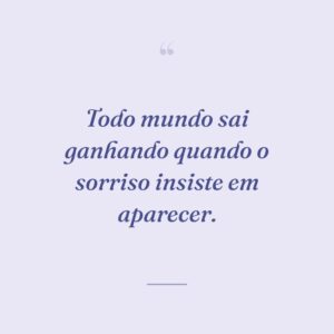 Todo mundo sai ganhando quando o sorriso insiste em aparecer.