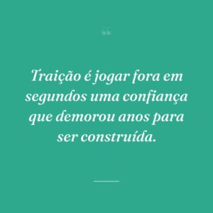 Traição é jogar fora em segundos uma confiança que demorou anos para ser construída.