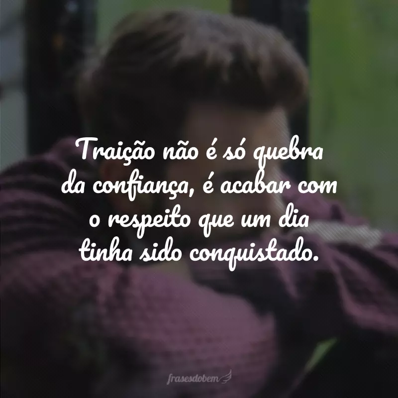 Traição não é só quebra da confiança, é acabar com o respeito que um dia tinha sido conquistado.