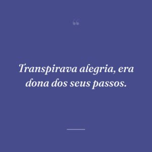 Transpirava alegria, era dona dos seus passos.