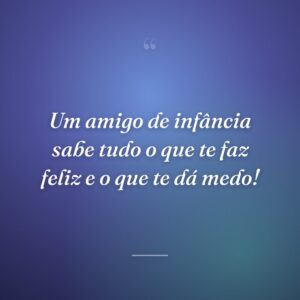 Um amigo de infância sabe tudo o que te faz feliz e o que te dá medo!