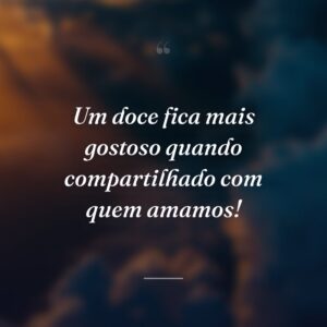 Um doce fica mais gostoso quando compartilhado com quem amamos!