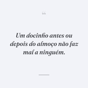 Um docinho antes ou depois do almoço não faz mal a ninguém.